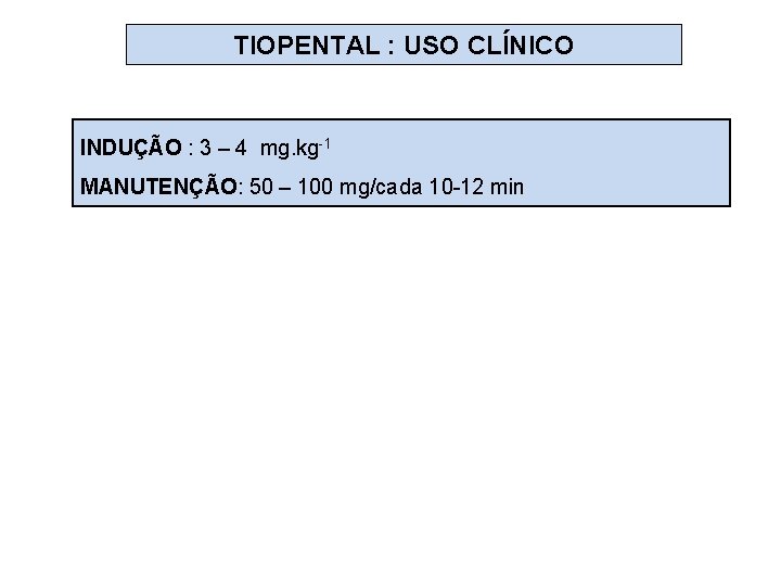 TIOPENTAL : USO CLÍNICO INDUÇÃO : 3 – 4 mg. kg-1 MANUTENÇÃO: 50 –