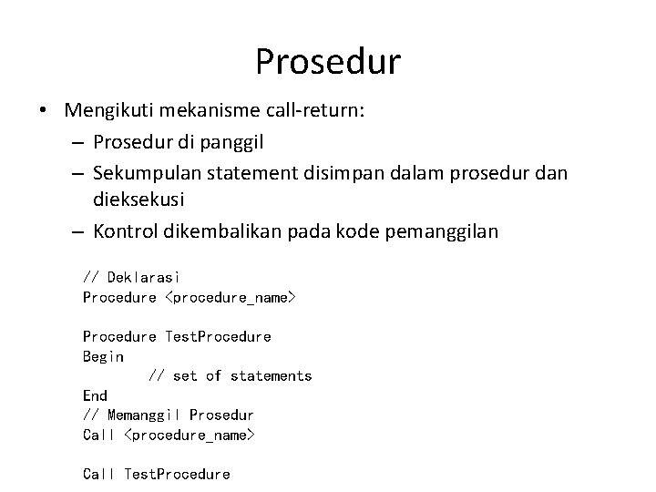 Prosedur • Mengikuti mekanisme call-return: – Prosedur di panggil – Sekumpulan statement disimpan dalam