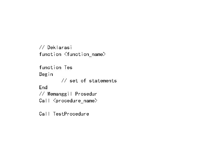 // Deklarasi function <function_name> function Tes Begin // set of statements End // Memanggil