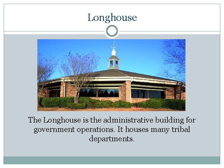 Longhouse The Longhouse is the administrative building for government operations. It houses many tribal