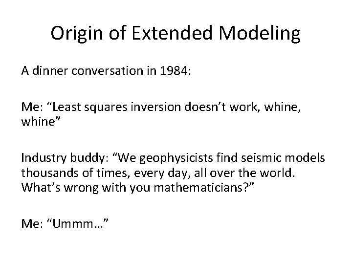 Origin of Extended Modeling A dinner conversation in 1984: Me: “Least squares inversion doesn’t