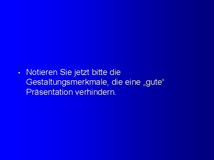  • Notieren Sie jetzt bitte die Gestaltungsmerkmale, die eine „gute“ Präsentation verhindern. 