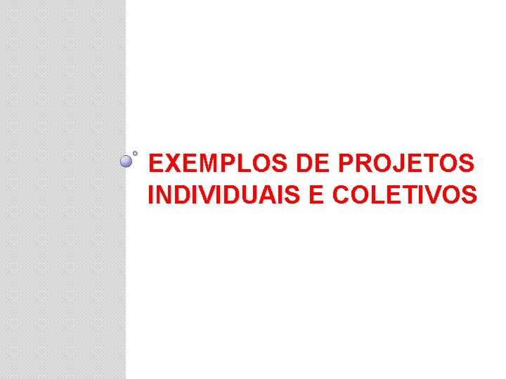 EXEMPLOS DE PROJETOS INDIVIDUAIS E COLETIVOS 