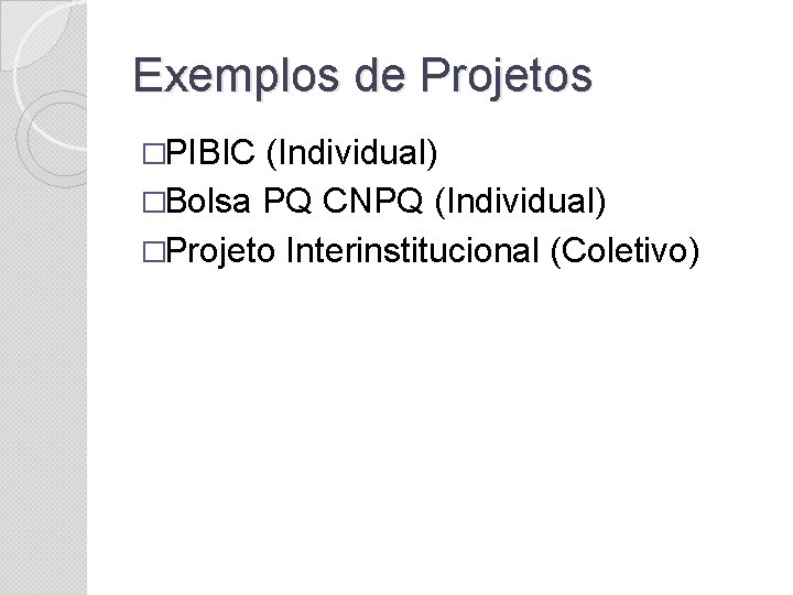 Exemplos de Projetos �PIBIC (Individual) �Bolsa PQ CNPQ (Individual) �Projeto Interinstitucional (Coletivo) 