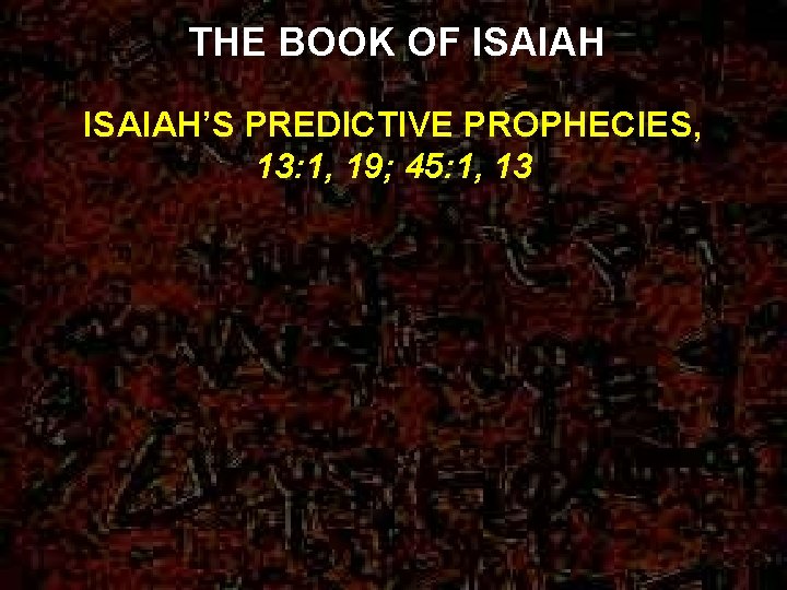 THE BOOK OF ISAIAH’S PREDICTIVE PROPHECIES, 13: 1, 19; 45: 1, 13 