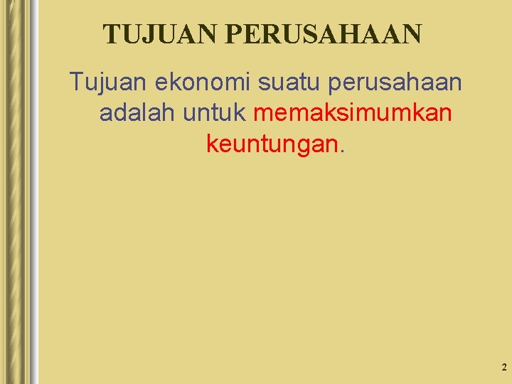 TUJUAN PERUSAHAAN Tujuan ekonomi suatu perusahaan adalah untuk memaksimumkan keuntungan. 2 TUJUAN PERUSAHAAN Tujuan ekonomi suatu perusahaan adalah untuk memaksimumkan keuntungan. 2