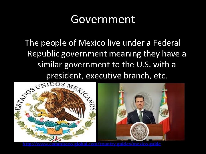 Government The people of Mexico live under a Federal Republic government meaning they have