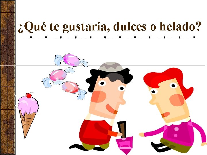 ¿Qué te gustaría, dulces o helado? 