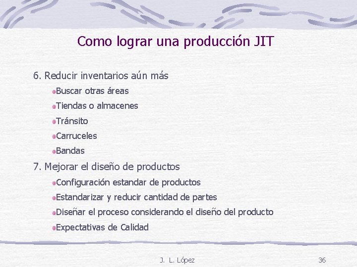 Como lograr una producción JIT 6. Reducir inventarios aún más Buscar otras áreas Tiendas