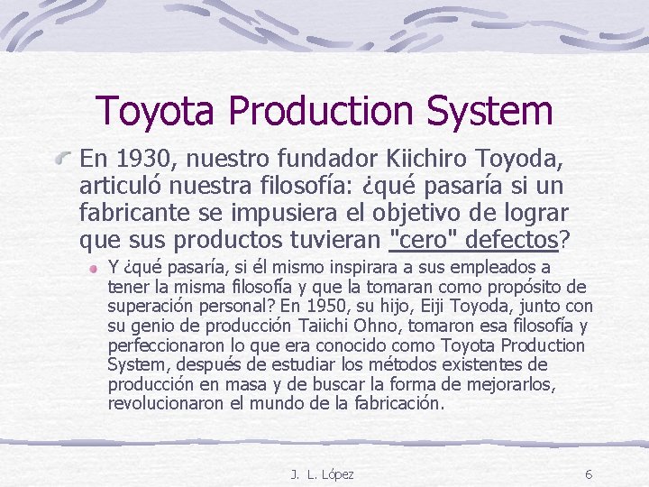 Toyota Production System En 1930, nuestro fundador Kiichiro Toyoda, articuló nuestra filosofía: ¿qué pasaría