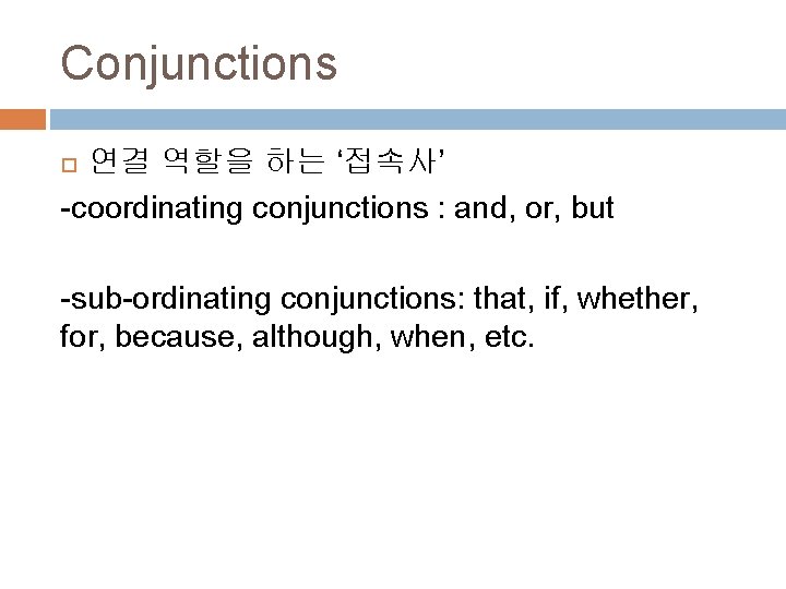 Conjunctions 연결 역할을 하는 ‘접속사’ -coordinating conjunctions : and, or, but -sub-ordinating conjunctions: that,