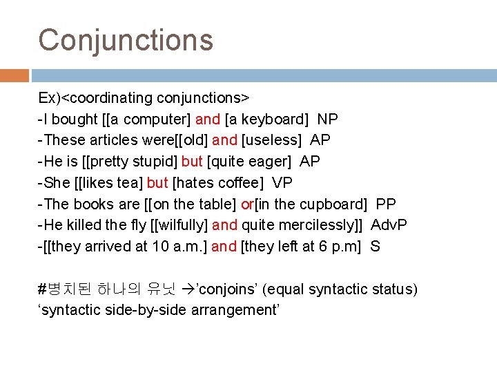 Conjunctions Ex)<coordinating conjunctions> -I bought [[a computer] and [a keyboard] NP -These articles were[[old]