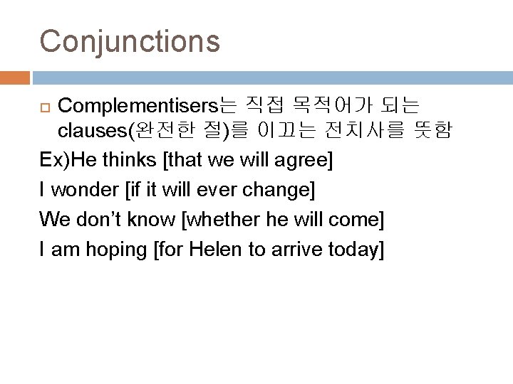 Conjunctions Complementisers는 직접 목적어가 되는 clauses(완전한 절)를 이끄는 전치사를 뜻함 Ex)He thinks [that we