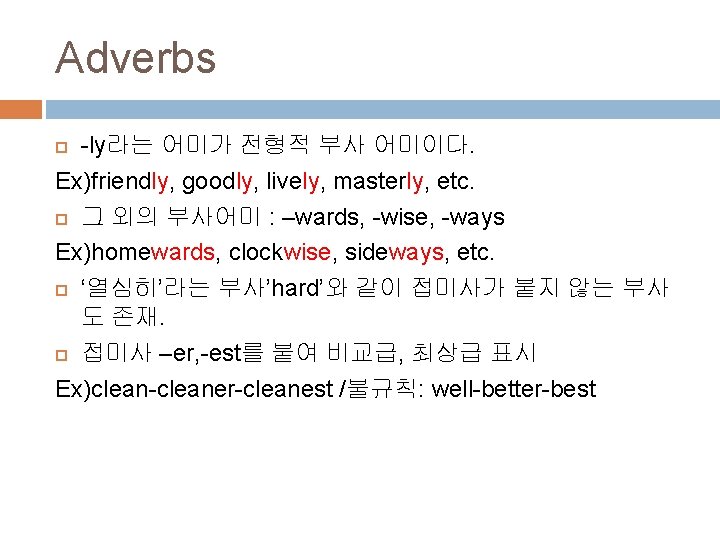 Adverbs -ly라는 어미가 전형적 부사 어미이다. Ex)friendly, goodly, lively, masterly, etc. 그 외의 부사어미