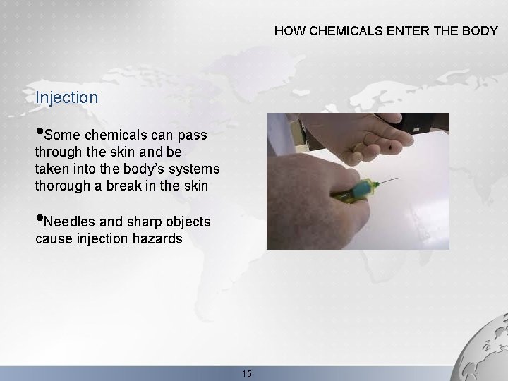 HOW CHEMICALS ENTER THE BODY Injection • Some chemicals can pass through the skin