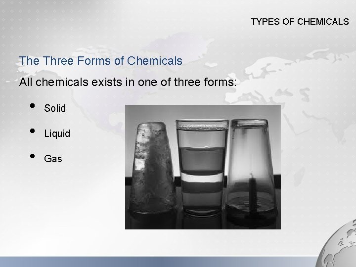 TYPES OF CHEMICALS The Three Forms of Chemicals All chemicals exists in one of