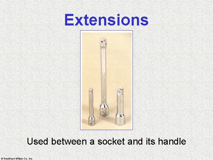 Extensions Used between a socket and its handle © Goodheart-Willcox Co. , Inc. 