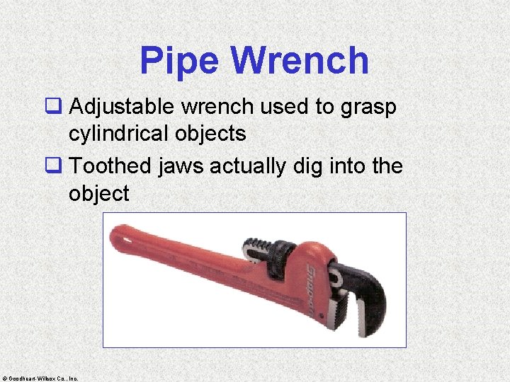 Pipe Wrench q Adjustable wrench used to grasp cylindrical objects q Toothed jaws actually