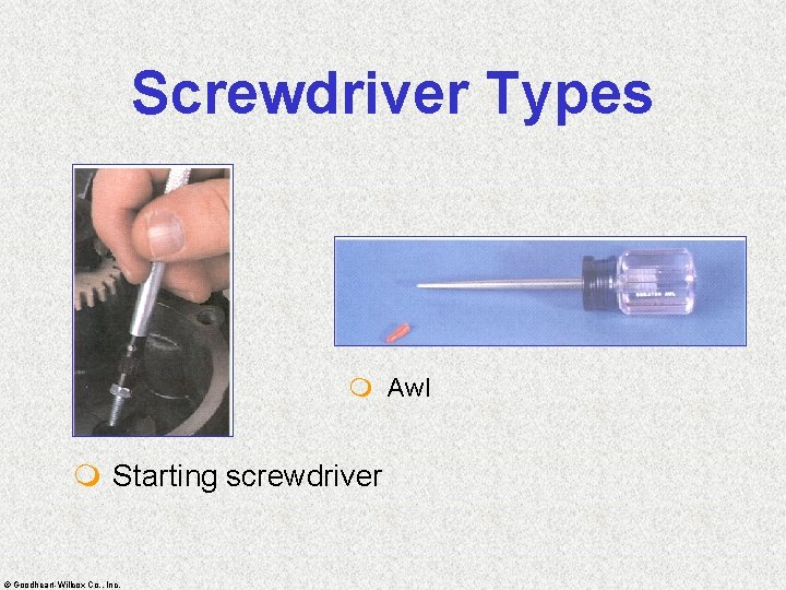 Screwdriver Types m Awl m Starting screwdriver © Goodheart-Willcox Co. , Inc. 