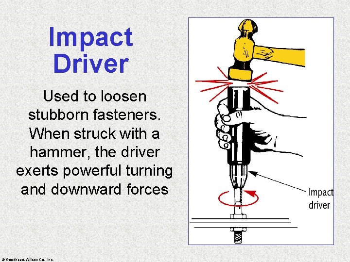 Impact Driver Used to loosen stubborn fasteners. When struck with a hammer, the driver