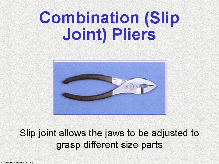 Combination (Slip Joint) Pliers Slip joint allows the jaws to be adjusted to grasp
