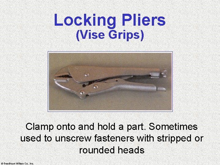 Locking Pliers (Vise Grips) Clamp onto and hold a part. Sometimes used to unscrew