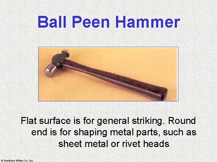 Ball Peen Hammer Flat surface is for general striking. Round end is for shaping