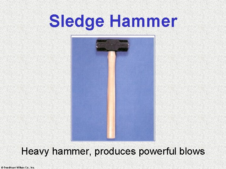 Sledge Hammer Heavy hammer, produces powerful blows © Goodheart-Willcox Co. , Inc. 