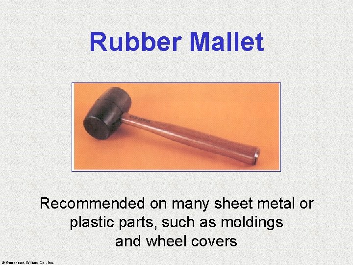 Rubber Mallet Recommended on many sheet metal or plastic parts, such as moldings and