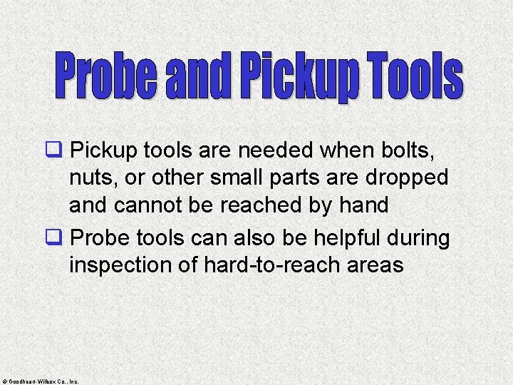 q Pickup tools are needed when bolts, nuts, or other small parts are dropped