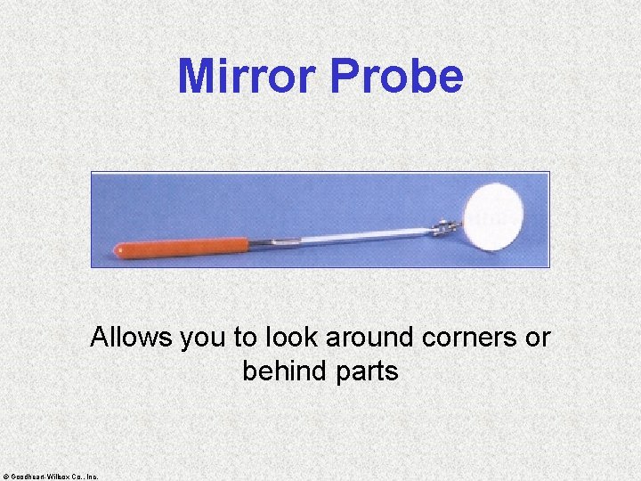 Mirror Probe Allows you to look around corners or behind parts © Goodheart-Willcox Co.