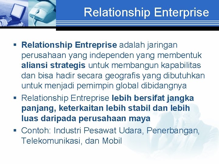 Relationship Enterprise § Relationship Entreprise adalah jaringan perusahaan yang independen yang membentuk aliansi strategis