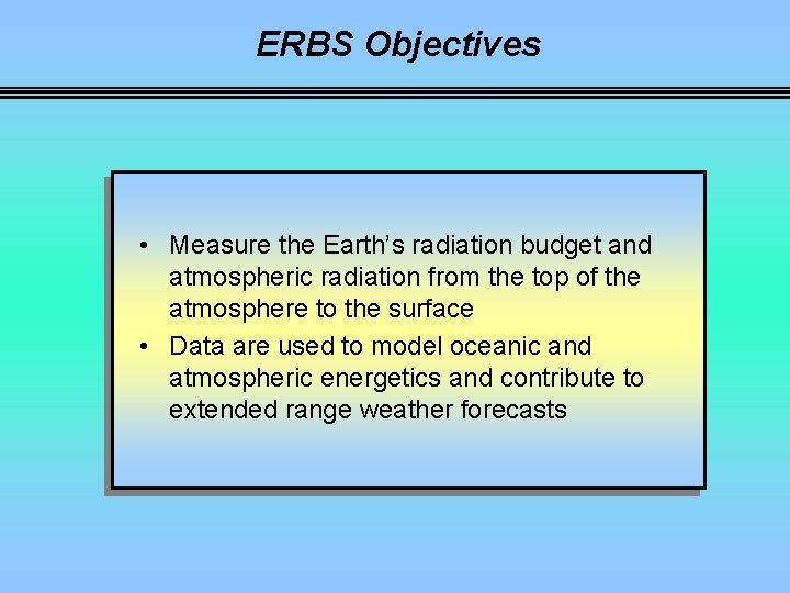 ERBS Objectives • Measure the Earth’s radiation budget and atmospheric radiation from the top