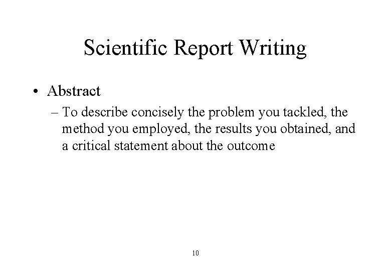 Scientific Report Writing • Abstract – To describe concisely the problem you tackled, the