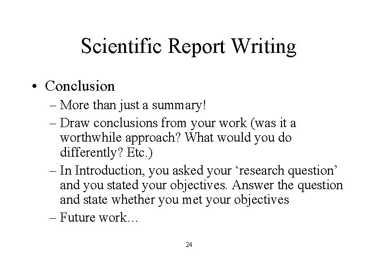 Scientific Report Writing • Conclusion – More than just a summary! – Draw conclusions