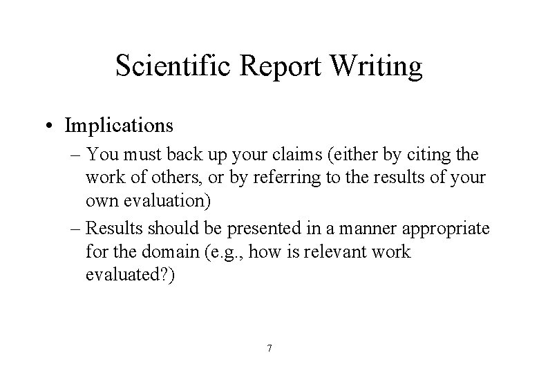 Scientific Report Writing • Implications – You must back up your claims (either by