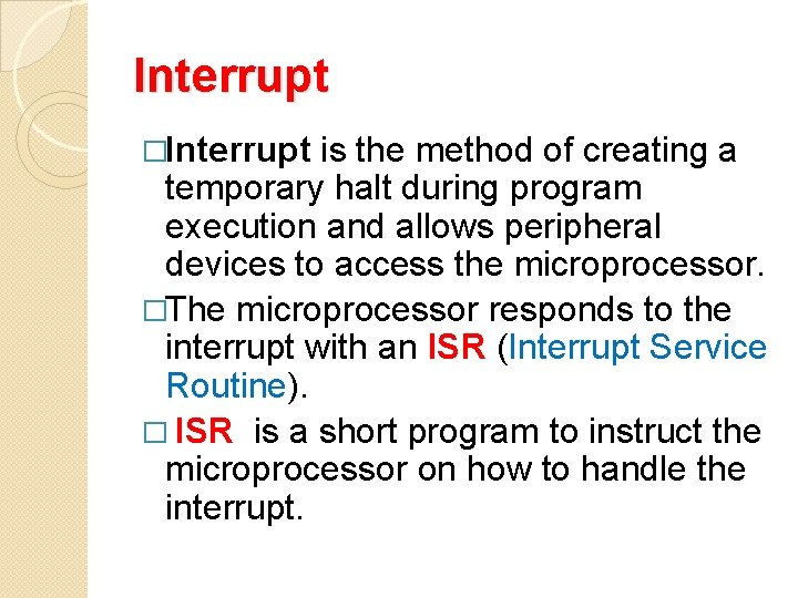 Interrupt �Interrupt is the method of creating a temporary halt during program execution and