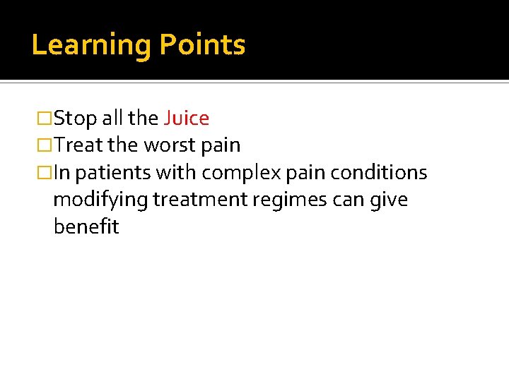 Learning Points �Stop all the Juice �Treat the worst pain �In patients with complex