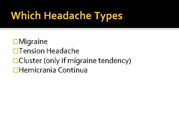 Which Headache Types �Migraine �Tension Headache �Cluster (only if migraine tendency) �Hemicrania Continua 