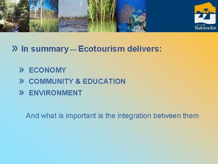 » In summary --- Ecotourism delivers: » » » ECONOMY COMMUNITY & EDUCATION ENVIRONMENT