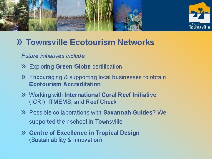 » Townsville Ecotourism Networks Future initiatives include; » » Exploring Green Globe certification »