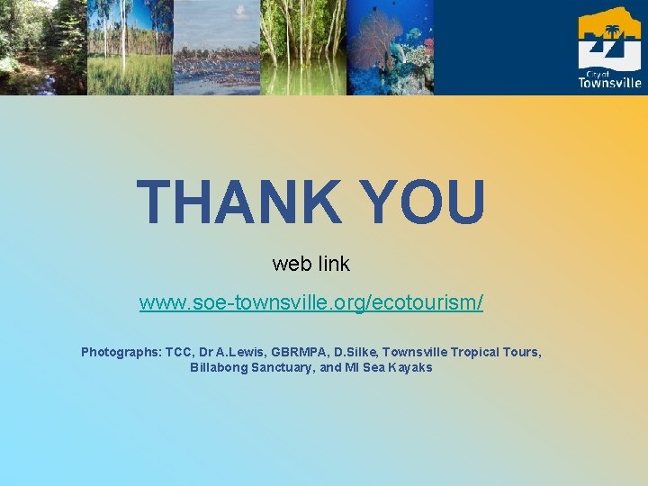 THANK YOU web link www. soe-townsville. org/ecotourism/ Photographs: TCC, Dr A. Lewis, GBRMPA, D.