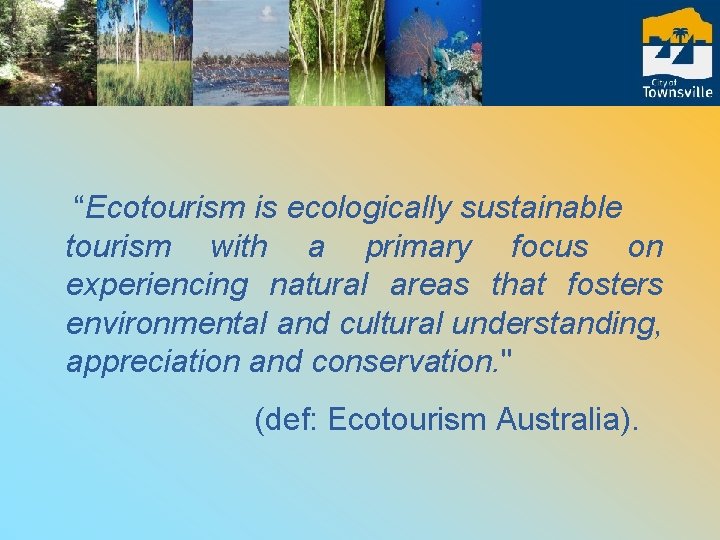 “Ecotourism is ecologically sustainable tourism with a primary focus on experiencing natural areas that