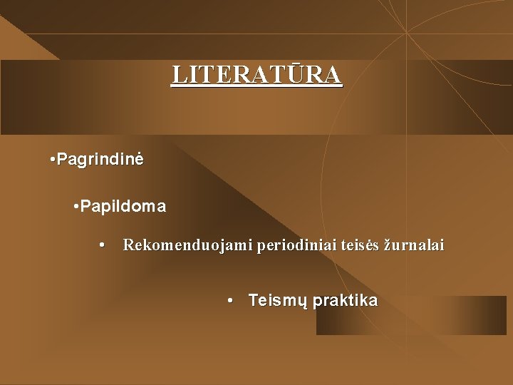 LITERATŪRA • Pagrindinė • Papildoma • Rekomenduojami periodiniai teisės žurnalai • Teismų praktika 