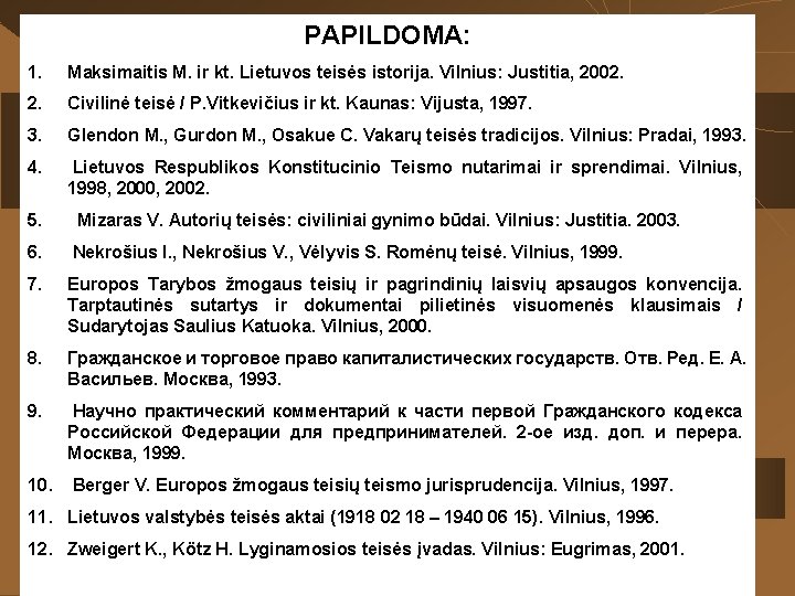 PAPILDOMA: 1. Maksimaitis M. ir kt. Lietuvos teisės istorija. Vilnius: Justitia, 2002. Civilinė teisė PAPILDOMA: 1. Maksimaitis M. ir kt. Lietuvos teisės istorija. Vilnius: Justitia, 2002. Civilinė teisė
