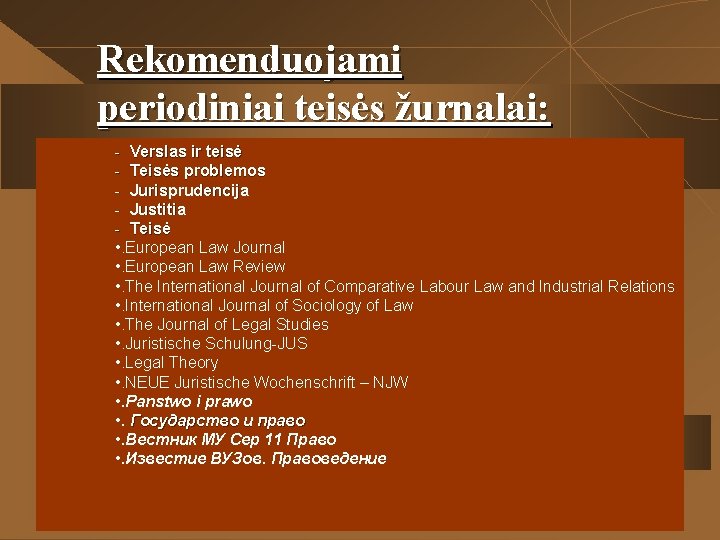 Rekomenduojami periodiniai teisės žurnalai: - Verslas ir teisė - Teisės problemos - Jurisprudencija -