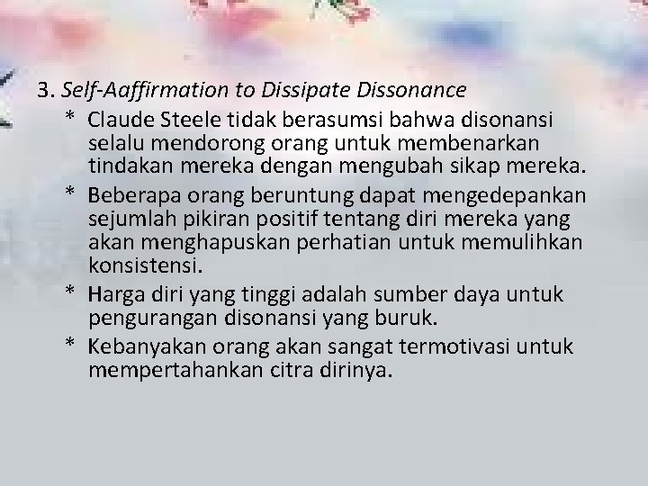 3. Self-Aaffirmation to Dissipate Dissonance * Claude Steele tidak berasumsi bahwa disonansi selalu mendorong