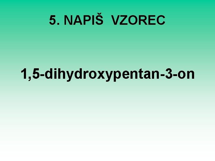 5. NAPIŠ VZOREC 1, 5 -dihydroxypentan-3 -on 