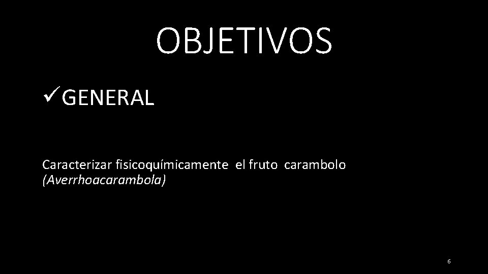 OBJETIVOS üGENERAL Caracterizar fisicoquímicamente el fruto carambolo (Averrhoacarambola) 6 