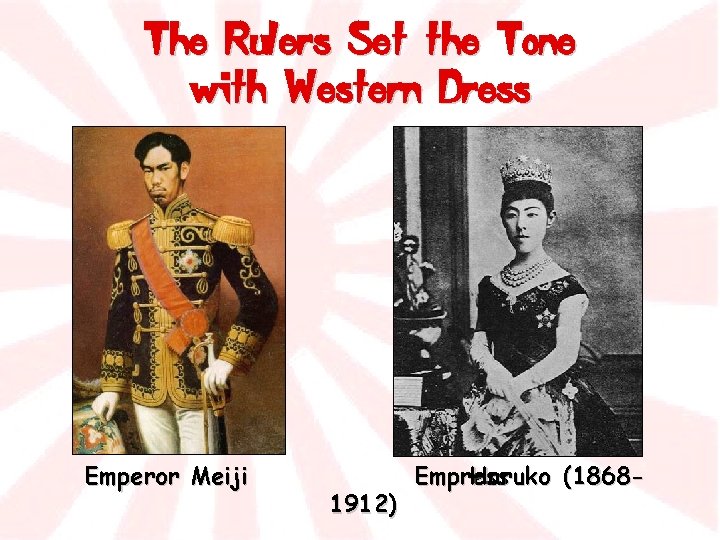 The Rulers Set the Tone with Western Dress Emperor Meiji 1912) Empress Haruko (1868